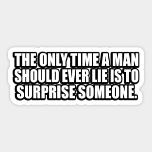 The only time a man should ever lie is to surprise someone Sticker